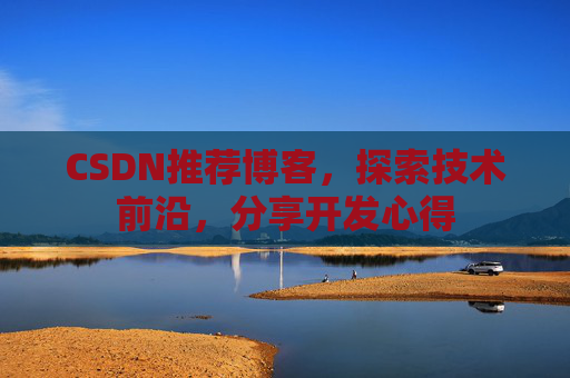 CSDN推荐博客，探索技术前沿，分享开发心得